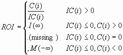 ROI = [C(i)/IC(i)] if IC(i) > 0, = I(infinity) if IC(i) <= 0 and C(i) > 0, = (missing) if IC(i) <= 0 and C(i) = 0, = M (-infinity) if IC(i) <= 0 and C(i) < 0.