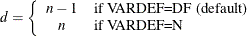 \[  d = \left\{  \begin{array}{cl} n-1 &  \mbox{if VARDEF=DF (default)} \\ n &  \mbox{if VARDEF=N} \end{array} \right.  \]