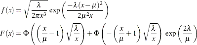 \begin{align*}  f(x) & = \sqrt {\frac{\lambda }{2 \pi x^3}} \:  \exp \left(\frac{-\lambda (x-\mu )^2}{2 \mu ^2 x}\right) \\ F(x) & = \Phi \left(\left(\frac{x}{\mu }-1\right)\sqrt {\frac{\lambda }{x}}\right) + \Phi \left(-\left(\frac{x}{\mu }+1\right)\sqrt {\frac{\lambda }{x}}\right)\  \exp \left(\frac{2\lambda }{\mu }\right) \end{align*}