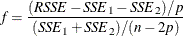 \[  f = \frac{(\mi {RSSE} -\mi {SSE}_{1} - \mi {SSE}_{2})/p}{(\mi {SSE} _{1}+\mi {SSE}_{2})/(n-2p)}  \]