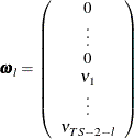\[  {\bomega }_\mi {l} = \left( \begin{array}{*{1}{c}} 0 \\ \vdots \\ 0 \\ \nu _{1} \\ \vdots \\ \nu _{TS - 2 - \mi {l} } \end{array} \right)  \]