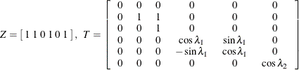 \[  Z = \left[ \;  1 \;  1 \;  0 \;  1 \;  0 \;  1 \; \right] , \; \;  T = \left[ \begin{tabular}{cccccc} 0   &  0   &  0   &  0   &  0   &  0   \\ 0   &  1   &  1   &  0   &  0   &  0   \\ 0   &  0   &  1   &  0   &  0   &  0   \\ 0   &  0   &  0   &  $\cos \lambda _1$   &  $\sin \lambda _1$   &  0   \\ 0   &  0   &  0   &  $ -\sin \lambda _1$   &  $ \cos \lambda _1$   &  0   \\ 0   &  0   &  0   &  0   &  0   &  $ \cos \lambda _2 $   \end{tabular} \right]  \]