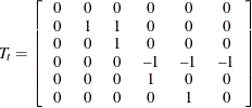 \[  T_{t} = \left[ \begin{tabular}{cccccc} 0   &  0   &  0   &  0   &  0   &  0   \\ 0   &  1   &  1   &  0   &  0   &  0   \\ 0   &  0   &  1   &  0   &  0   &  0   \\ 0   &  0   &  0   &  –1   &  –1   &  –1   \\ 0   &  0   &  0   &  1   &  0   &  0   \\ 0   &  0   &  0   &  0   &  1   &  0   \end{tabular} \right]  \]