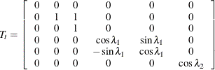 \[  T_{t} = \left[ \begin{tabular}{cccccc} 0   &  0   &  0   &  0   &  0   &  0   \\ 0   &  1   &  1   &  0   &  0   &  0   \\ 0   &  0   &  1   &  0   &  0   &  0   \\ 0   &  0   &  0   &  $\cos \lambda _1$   &  $\sin \lambda _1$   &  0   \\ 0   &  0   &  0   &  $ -\sin \lambda _1$   &  $ \cos \lambda _1$   &  0   \\ 0   &  0   &  0   &  0   &  0   &  $ \cos \lambda _2 $   \end{tabular} \right]  \]