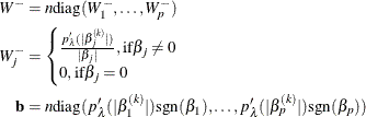 \begin{align*}  W^- & = n \text {diag}(W^-_{1},\ldots , W^-_{p} )\\ W^{-}_ j & = \begin{cases}  \frac{p_\lambda (|\beta _ j^{(k)}|)}{|\beta _ j|}, \text {if} \beta _ j \ne 0\\ 0, \text {if} \beta _ j = 0 \end{cases}\\ \mathbf{b} & = n \text {diag}(p’_\lambda (|\beta _1^{(k)}|)\text {sgn}(\beta _1),\ldots ,p’_\lambda (|\beta _ p^{(k)}|)\text {sgn}(\beta _ p)) \end{align*}