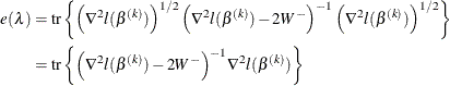 \begin{align*}  e(\lambda ) & = \text {tr} \left\{  \left(\nabla ^2 l(\beta ^{(k)})\right)^{1/2}\Bigl (\nabla ^2 l(\beta ^{(k)}) -2W^-\Bigr )^{-1} \left(\nabla ^2 l(\beta ^{(k)})\right)^{1/2} \right\} \\ & = \text {tr} \left\{  \Bigl (\nabla ^2 l(\beta ^{(k)}) -2 W^- \Bigr )^{-1} \nabla ^2 l(\beta ^{(k)}) \right\}  \end{align*}