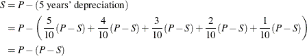 \begin{align*}  S & = P - (\text {5\  years’\  depreciation}) \\ & = P - \left( \frac{5}{10}(P-S) + \frac{4}{10}(P-S) + \frac{3}{10}(P-S) + \frac{2}{10}(P-S) + \frac{1}{10}(P-S) \right) \\ & = P - (P-S) \end{align*}
