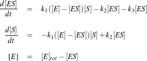 \begin{eqnarray*}  \frac{d[\emph{ES}]}{dt} & =&  k_{1}([\emph{E}] - [\emph{ES}])[\emph{S}] - k_{2}[\emph{ES}] - k_{3}[\emph{ES}] \\*[8pt] \frac{d[\emph{S}]}{dt} & =&  -k_{1}([\emph{E}] - [\emph{ES}])[\emph{S}] + k_{2}[\emph{ES}] \\*[8pt] \mbox{[\emph{E}]} & =&  [\emph{E}]_{tot} - [\emph{ES}] \end{eqnarray*}