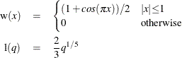 \begin{eqnarray*}  \textrm{w}(x) & =& \begin{cases}  (1+{cos}( {\pi } x))/2 &  {|x|}{\le }1 \\ 0 &  \mr {otherwise} \end{cases}\\ \mr {l}(q) & =&  \frac{2}{3} q^{1 / 5} \nonumber \end{eqnarray*}