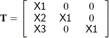 \[  \mb {T} = \left[ \begin{tabular}{ccc} \Variable{X1}   &  0   &  0   \\ \Variable{X2}   &  \Variable{X1}   &  0   \\ \Variable{X3}   &  0   &  \Variable{X1}   \end{tabular} \right]  \]