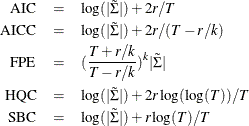 \begin{eqnarray*}  \mbox{AIC} &  = &  \log (|\tilde{\Sigma }|) + 2r/T \\ \mbox{AICC}&  = &  \log (|\tilde{\Sigma }|) + 2r/(T-r/k) \\ \mbox{FPE} &  = &  (\frac{T+r/k}{T-r/k})^{k}|\tilde{\Sigma }| \\ \mbox{HQC} &  = &  \log (|\tilde{\Sigma }|) + 2r\log (\log (T))/T \\ \mbox{SBC} &  = &  \log (|\tilde{\Sigma }|) + r\log (T)/T \end{eqnarray*}