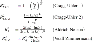 \begin{eqnarray*}  R_{CU1}^{2} & = 1 - \left(\frac{L_{0}}{L}\right)^{\frac{2}{N}} \; \; & (\textrm{Cragg-Uhler 1}) \\ R_{CU2}^{2} & = \frac{1 - (L_{0}/L)^{\frac{2}{N}}}{1 - L_{0}^{\frac{2}{N}}} \; \; & (\textrm{Cragg-Uhler 2}) \\ R_{A}^{2} & = \frac{2(\ln L - \ln L_{0})}{2(\ln L - \ln L_{0})+N} \; \; & (\textrm{Aldrich-Nelson}) \\ R_{VZ}^{2} & = R_{A}^{2}\frac{2\ln L_{0} - N}{2\ln L_{0}} \; \; & (\textrm{Veall-Zimmermann}) \end{eqnarray*}