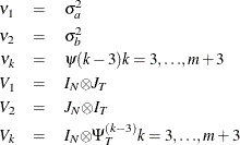 \begin{eqnarray*}  {\nu }_{1}& =&  {\sigma }^{2}_{a} \\ {\nu }_{2}& =&  {\sigma }^{2}_{b} \\ {\nu }_{k}& =& {\psi }(k-3) k=3,{\ldots }, m+3 \\ V_{1}& =& I_{N}{\otimes }J_{T} \\ V_{2}& =& J_{N}{\otimes }I_{T} \\ V_{k}& =& I_{N}{\otimes } {\Psi }^{(k-3)}_{T} k=3,{\ldots }, m+3 \nonumber \end{eqnarray*}