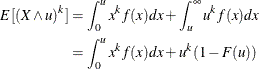 \begin{align*}  E[(X \wedge u)^ k] & = \int _{0}^{u} x^ k f(x) dx + \int _{u}^{\infty } u^ k f(x) dx \\ & = \int _{0}^{u} x^ k f(x) dx + u^ k (1 - F(u)) \end{align*}