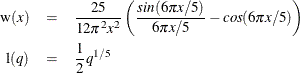 \begin{eqnarray*}  \mr{w}(x) & =&  \frac{25}{12{\pi }^{2} x^{2}} \left( \frac{{sin}(6{\pi }x/5)}{6{\pi }x/5} - {cos}(6{\pi }x/5) \right) \\ \textrm{l}(q) & =&  \frac{1}{2} q^{1 / 5} \nonumber \end{eqnarray*}