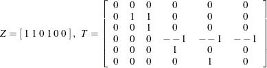 \[  Z = \left[ \;  1 \;  1 \;  0 \;  1 \;  0 \;  0 \; \right] , \; \;  T = \left[ \begin{array}{cccccc} 0 &  0 &  0 &  0 &  0 &  0 \\ 0 &  1 &  1 &  0 &  0 &  0 \\ 0 &  0 &  1 &  0 &  0 &  0 \\ 0 &  0 &  0 &  –1 &  –1 &  –1 \\ 0 &  0 &  0 &  1 &  0 &  0 \\ 0 &  0 &  0 &  0 &  1 &  0 \end{array} \right]  \]