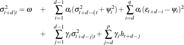 \begin{eqnarray*} {\sigma }^{2}_{t+d|t} = \omega & + & \sum _{i=1}^{d-1}{{\alpha }_{i} ({\sigma }^{2}_{t+d-i|t}+\psi _{i}^2)} + \sum _{i=d}^{q}{{\alpha }_{i} (\epsilon _{t+d-i}-\psi _{i})^2} \\ & + & \sum _{j=1}^{d-1}{{\gamma }_{j}{\sigma }^{2}_{t+d-j|t} } + \sum _{j=d}^{p}{{\gamma }_{j} h_{t+d-j}} \end{eqnarray*}