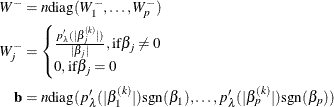 \begin{align*} W^- & = n \text {diag}(W^-_{1},\ldots , W^-_{p} )\\ W^{-}_ j & = \begin{cases} \frac{p'_\lambda (|\beta _ j^{(k)}|)}{|\beta _ j|}, \text {if} \beta _ j \ne 0\\ 0, \text {if} \beta _ j = 0 \end{cases}\\ \mathbf{b} & = n \text {diag}(p’_\lambda (|\beta _1^{(k)}|)\text {sgn}(\beta _1),\ldots ,p’_\lambda (|\beta _ p^{(k)}|)\text {sgn}(\beta _ p)) \end{align*}