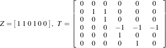 \[ Z = \left[ \; 1 \; 1 \; 0 \; 1 \; 0 \; 0 \; \right] , \; \; T = \left[ \begin{array}{cccccc} 0 & 0 & 0 & 0 & 0 & 0 \\ 0 & 1 & 1 & 0 & 0 & 0 \\ 0 & 0 & 1 & 0 & 0 & 0 \\ 0 & 0 & 0 & -1 & -1 & -1 \\ 0 & 0 & 0 & 1 & 0 & 0 \\ 0 & 0 & 0 & 0 & 1 & 0 \end{array} \right] \]
