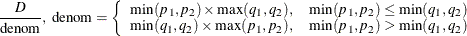 $\displaystyle  \frac{ D }{\mbox{denom}}, \mbox{ denom} = \left\{ \begin{array}{ll} \min (p_1,p_2)\times \max (q_1,q_2), &  \min (p_1,p_2)\le \min (q_1,q_2)\\ \min (q_1,q_2)\times \max (p_1,p_2), &  \min (p_1,p_2)>\min (q_1,q_2) \end{array} \right.  $