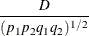 $\displaystyle  \frac{ D }{ (p_1 p_2 q_1 q_2)^{1/2} }  $