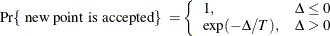 \[  \mbox{Pr\{ new point is accepted\} } = \left\{  \begin{array}{ll} 1, &  \Delta \leq 0 \\ \exp (-\Delta /T), &  \Delta > 0 \end{array} \right.  \]