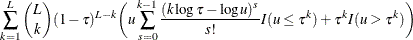 \[  \sum _{k=1}^ L {L \choose k}(1-\tau )^{L-k}\bigg( u \sum _{s=0}^{k-1} \frac{(k \log \tau - \log u)^ s}{s!} I(u\leq \tau ^ k)+\tau ^ k I(u>\tau ^ k)\bigg)  \]