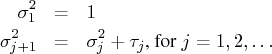 \sigma_1^2 & = & 1 \   \sigma_{j+1}^2 & = & \sigma^2_{j} + \tau_j    {, for }j=1,2, ...  