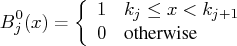 b_{j}^0(x) =  \{    1 & k_j \leq x \lt k_{j+1} \cr    0 & {otherwise}    . 