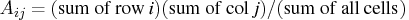 a_{ij} = ({sum of row i})({sum of col j})/({sum of all cells})