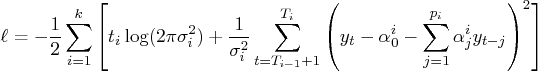 \ell = -\frac{1}2\sum_{i=1}^k    [ t_i\log(2 \pi \sigma_i^2) + \frac{1}{\sigma_i^...   ...1}^{t_i}    ( y_t - \alpha_0^i -    \sum_{j=1}^{p_i} \alpha_j^i y_{t-j}    )^2    ] 