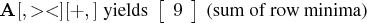 a[,\gt\lt] [+,] { yields }   [ 9 \    ]   { (sum of row minima)} 