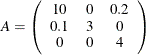 \[  A = \left(\begin{array}{ccc} 10 &  0 &  0.2 \\ 0.1 &  3 &  0 \\ 0 &  0 &  4 \end{array}\right)  \]