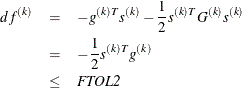 \begin{eqnarray*}  df^{(k)} &  = &  -g^{(k)T}s^{(k)}-{1 \over 2} s^{(k)T} G^{(k)} s^{(k)} \\ &  = &  -\frac{1}{2} s^{(k)T} g^{(k)} \\ &  \leq &  \mbox{\Emph{FTOL2}} \end{eqnarray*}