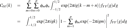 \begin{eqnarray*}  C_{\epsilon \epsilon }(k) &  = &  \sum _{m=0}^ p \sum _{n=0}^ p \phi _ m\phi _ n \int _{-1/2}^{1/2} \exp (2\pi ig(k-m+n))f_{YY}(g)dg \\ &  = &  \int _{-1/2}^{1/2} \exp (2\pi igk) \, \left|1-\sum _{m=1}^ p \phi _ m\exp (-2\pi igm)\right|^2 f_{YY}(g)dg \end{eqnarray*}