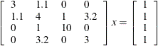 \[ \left[ \begin{array}{llll} 3 & 1.1 & 0 & 0 \\ 1.1 & 4 & 1 & 3.2 \\ 0 & 1 & 10 & 0 \\ 0 & 3.2 & 0 & 3 \end{array} \right] x = \left[ \begin{array}{l} 1 \\ 1 \\ 1 \\ 1 \end{array} \right] \]
