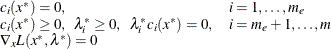 \[ \begin{array}{ll} c_ i(x^*) = 0 , & i = 1, \ldots ,m_ e \\ c_ i(x^*) \ge 0 , ~ ~ \lambda _ i^* \ge 0, ~ ~ \lambda _ i^* c_ i(x^*) = 0 , & i = m_ e+1, \ldots ,m \\ \nabla _ x L(x^*,\lambda ^*) = 0 \end{array} \]