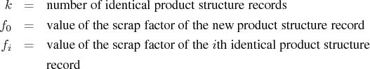 k & = & {number of identical product structure records} \   f_{0} & = & {value of...   ... of the scrap factor of the ith identical product structure} \    & & {record} \ 