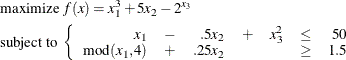\begin{align*} & \mbox{maximize } f(x)= x_1^3 + 5x_2 - 2^{x_3} & \\ & \mbox{subject to } \left\{ \begin{array}{rrrrrrrr} x_1 & - & .5x_2 & +& x_3^2 & \le & 50 \\ \mbox{mod}(x_1, 4)& +& .25 x_2 & & & \ge & 1.5 \end{array} \right. \end{align*}