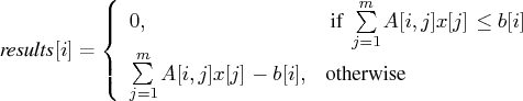 {results}[i] = \{ 0, & { if } \sum\limits_{j=1}^m a[i,j] x[j] \leq b[i] \    \sum\limits_{j=1}^ma[i,j] x[j] - b[i], & {otherwise}    . 