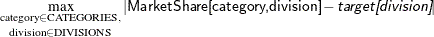 $\underset {\text {division} \in \text {DIVISIONS}} {\max \limits _{\text {category} \in \text {CATEGORIES},}}\left| \Variable{MarketShare[category,division]}-\Argument{target[division]} \right|$