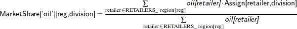 \[  \Variable{MarketShare[`oil||reg,division]} = \frac{\sum \limits _{\text {retailer} \in \text {RETAILERS\_ region[reg]}} \Argument{oil[retailer]} \cdot \Variable{Assign[retailer,division]}}{\sum \limits _{\text {retailer} \in \text {RETAILERS\_ region[reg]}} \Argument{oil[retailer]}}  \]