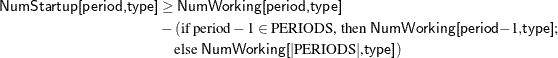 \begin{align*}  \Variable{NumStartup[period,type]} & \ge \Variable{NumWorking[period,type]} \\ & - (\text {if period} - 1 \in \text {PERIODS, then \Variable{NumWorking[period}$-1,$\Variable{type]}};\\ & \quad \text {else \Variable{NumWorking[}$|\text {PERIODS}|$,\Variable{type]}}) \end{align*}