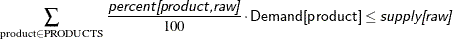 \[  \sum _{\text {product} \in \text {PRODUCTS}} \frac{\Argument{percent[product,raw]}}{100} \cdot \Variable{Demand[product]} \le \Argument{supply[raw]}  \]