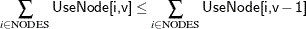 \[  \sum _{i \in \text {NODES}} \Variable{UseNode[i,v]} \le \sum _{i \in \text {NODES}} \Variable{UseNode[i,v}-\Variable{1]}  \]