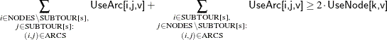 \[  \sum _{\substack{i \in \text {NODES} \setminus \text {SUBTOUR[s]},\\ j \in \text {SUBTOUR[s]}:\\ (i,j) \in \text {ARCS}}} \Variable{UseArc[i,j,v]} + \sum _{\substack{i \in \text {SUBTOUR[s]},\\ j \in \text {NODES} \setminus \text {SUBTOUR[s]}:\\ (i,j) \in \text {ARCS}}} \Variable{UseArc[i,j,v]} \ge 2 \cdot \Variable{UseNode[k,v]}  \]