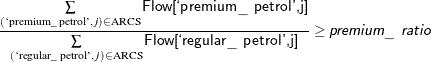 $\displaystyle { \frac{\sum \limits _{(\text {‘premium\_ petrol’},j) \in \text {ARCS}} \Variable{Flow[`premium\_ petrol,j]}}{\sum \limits _{(\text {‘regular\_ petrol’},j) \in \text {ARCS}} \Variable{Flow[`regular\_ petrol,j]}} \ge \Argument{premium\_ ratio} }$