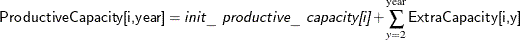 \[  \Variable{ProductiveCapacity[i,year]} = \Argument{init\_ productive\_ capacity[i]} + \sum _{y=2}^\text {year} \Variable{ExtraCapacity[i,y]}  \]