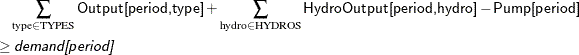 \begin{align*} & \quad \sum _{\text {type} \in \text {TYPES}} \Variable{Output[period,type]} + \sum _{\text {hydro} \in \text {HYDROS}} \Variable{HydroOutput[period,hydro]} - \Variable{Pump[period]} \\ & \ge \Argument{demand[period]} \end{align*}
