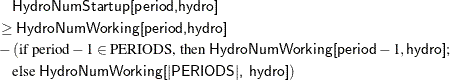 \begin{align*} & \quad \Variable{HydroNumStartup[period,hydro]} \\ & \ge \Variable{HydroNumWorking[period,hydro]} \\ & - (\text {if period} - 1 \in \text {PERIODS, then } \Variable{HydroNumWorking[period}-1,\Variable{hydro]};\\ & \quad \text {else }\Variable{HydroNumWorking[|\text {PERIODS}|, hydro]}) \end{align*}